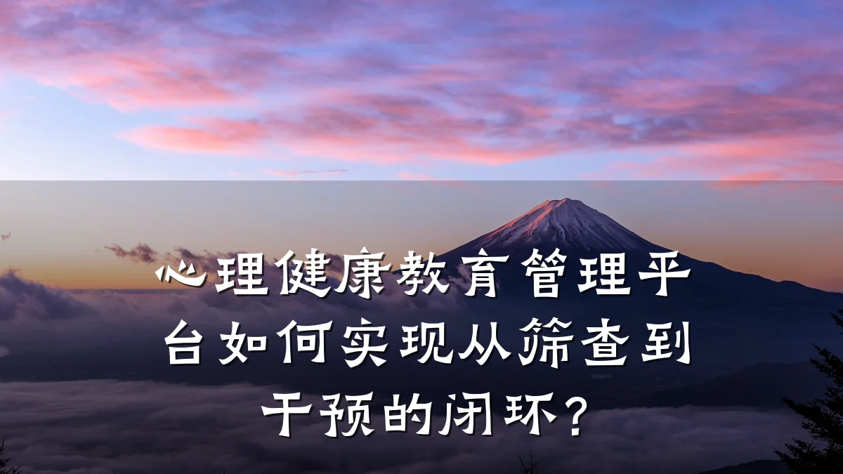 心理健康教育管理平台如何实现从筛查到干预的闭环?