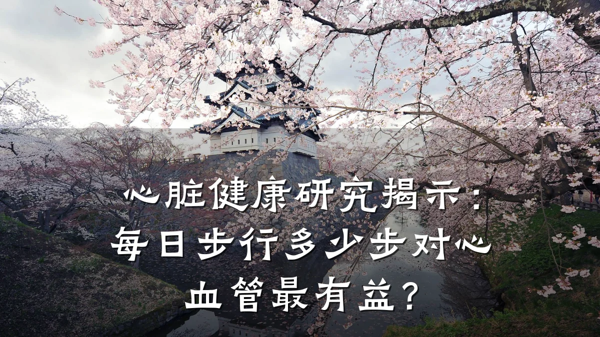 心脏健康研究揭示:每日步行多少步对心血管最有益?
