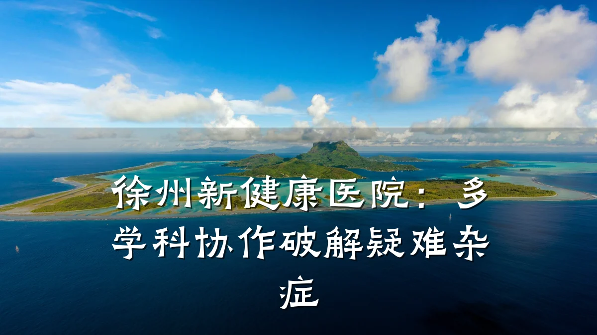 徐州新健康医院:多学科协作破解疑难杂症