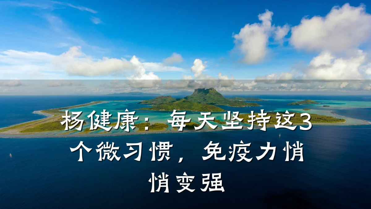 杨健康:每天坚持这3个微习惯,免疫力悄悄变强