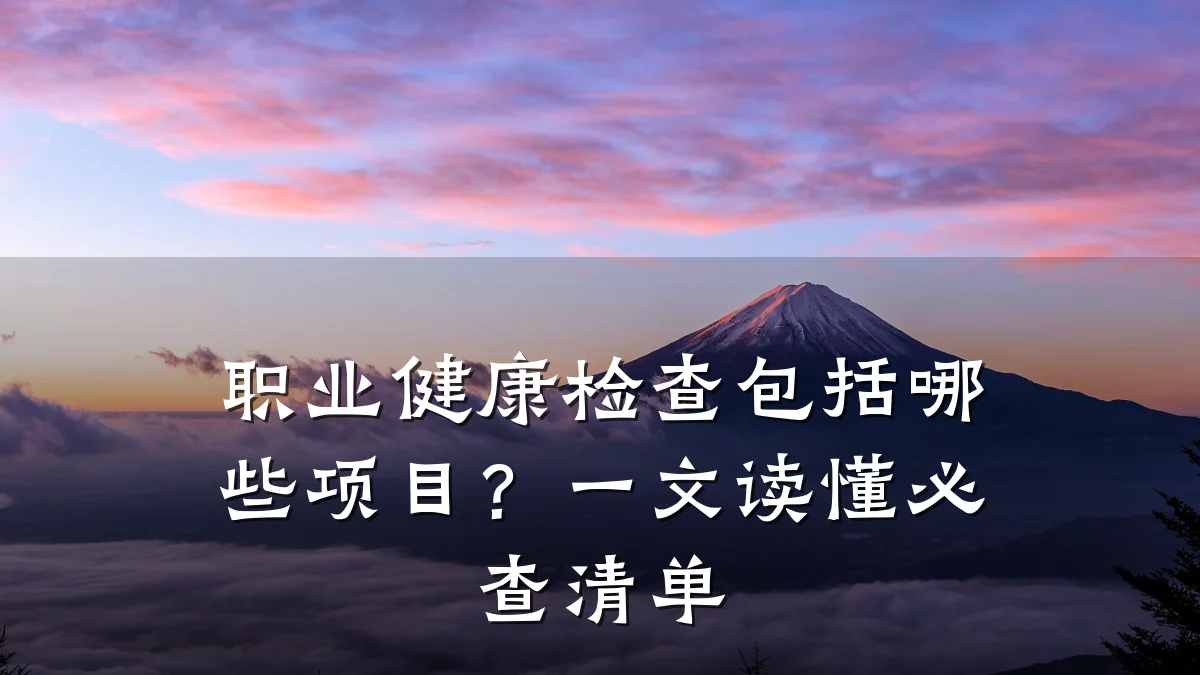 职业健康检查包括哪些项目?一文读懂必查清单