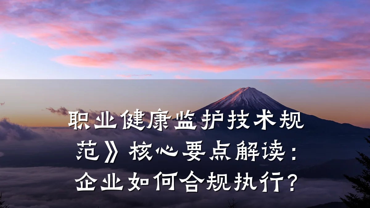 职业健康监护技术规范》核心要点解读:企业如何合规执行?