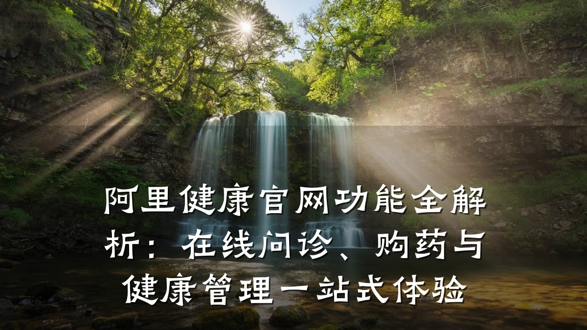 阿里健康官网功能全解析:在线问诊、购药与健康管理一站式体验