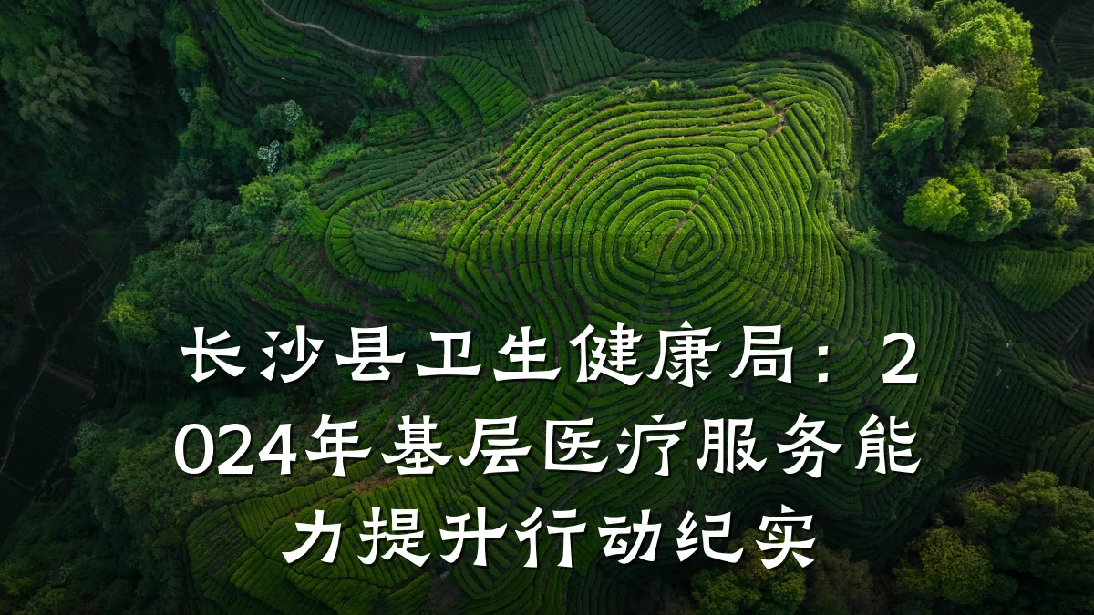 长沙县卫生健康局:2024年基层医疗服务能力提升行动纪实