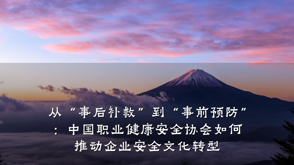 从“事后补救”到“事前预防”:中国职业健康安全协会如何推动企业安全文化转型