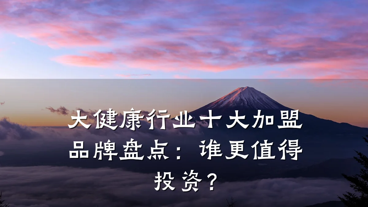 大健康行业十大加盟品牌盘点:谁更值得投资?