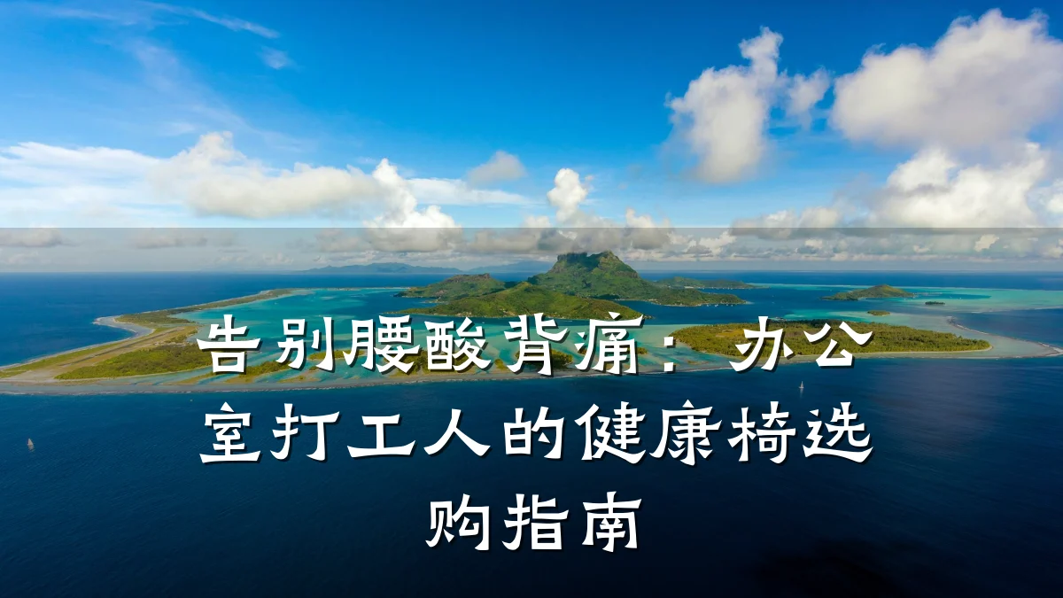 告别腰酸背痛:办公室打工人的健康椅选购指南