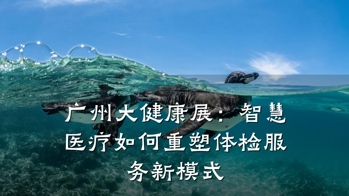 广州大健康展:智慧医疗如何重塑体检服务新模式