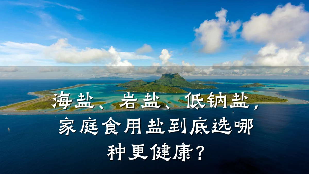 海盐、岩盐、低钠盐,家庭食用盐到底选哪种更健康?