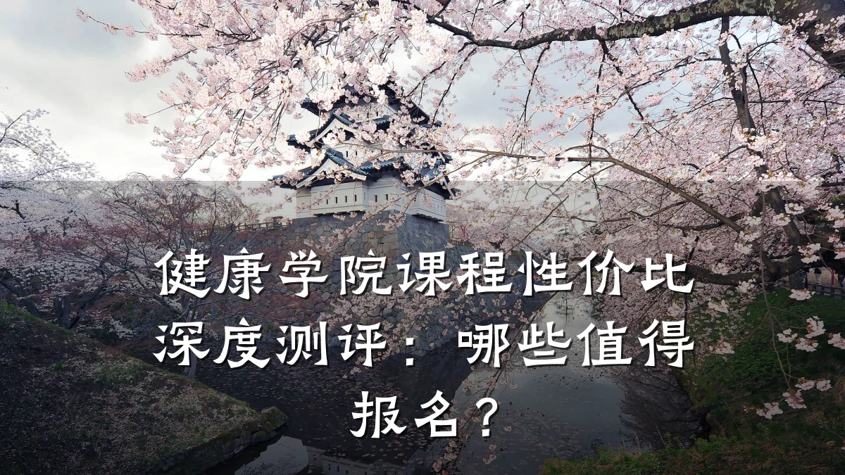 健康学院课程性价比深度测评:哪些值得报名?