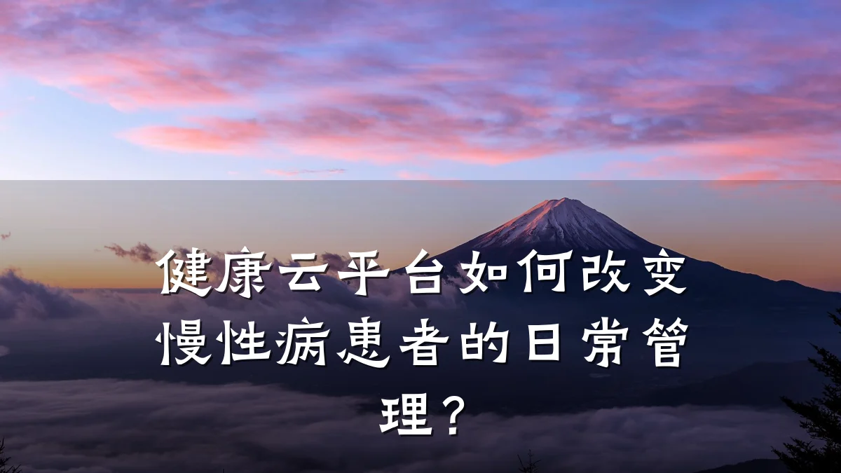 健康云平台如何改变慢性病患者的日常管理?