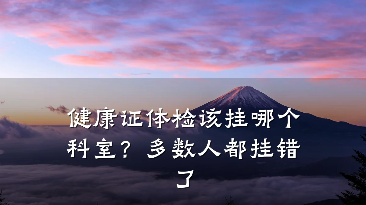 健康证体检该挂哪个科室?多数人都挂错了