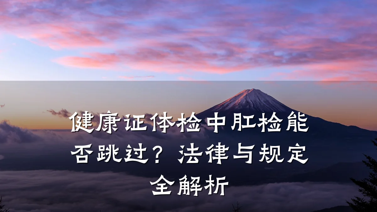 健康证体检中肛检能否跳过?法律与规定全解析