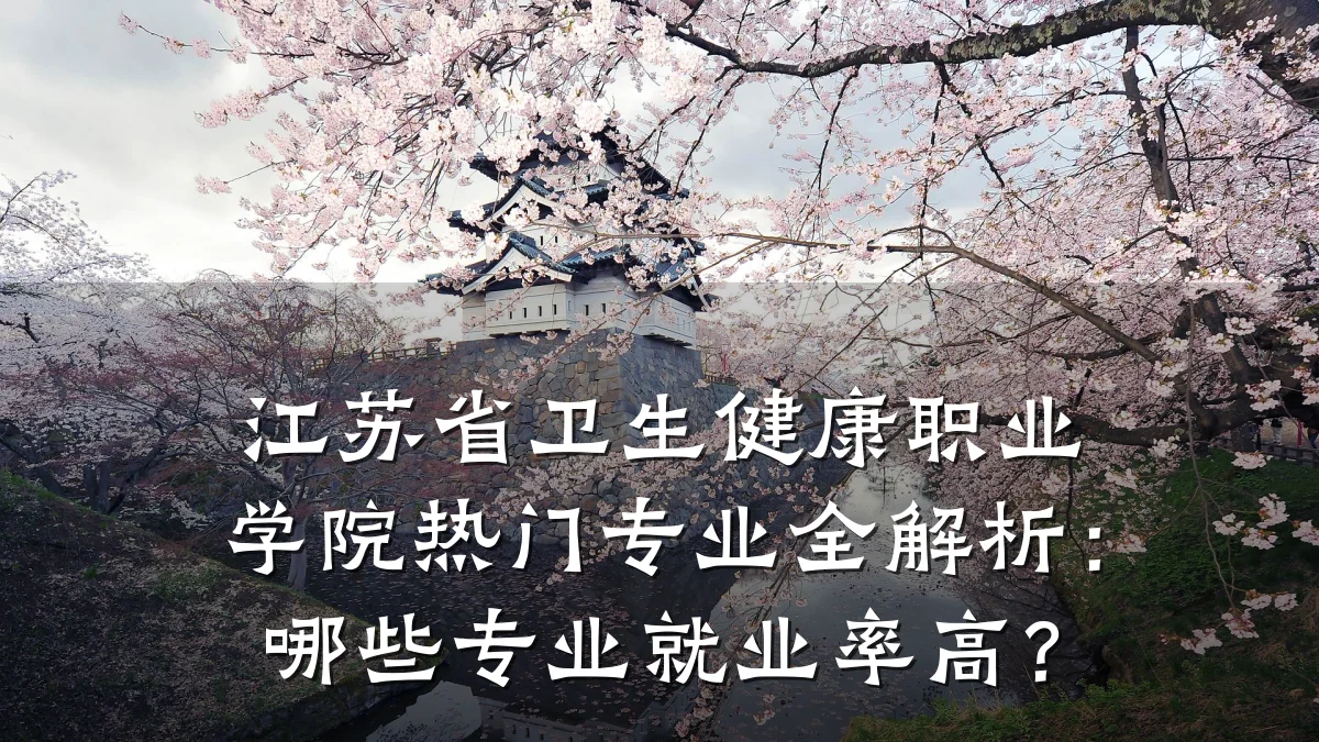 江苏省卫生健康职业学院热门专业全解析：哪些专业就业率高？