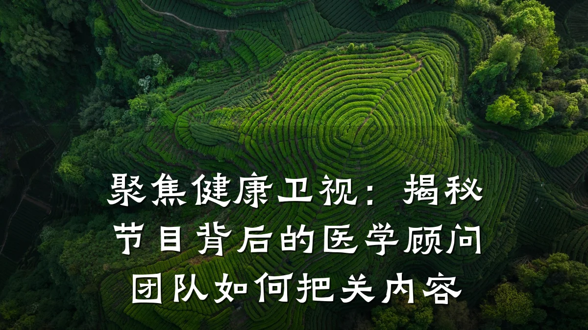 聚焦健康卫视:揭秘节目背后的医学顾问团队如何把关内容