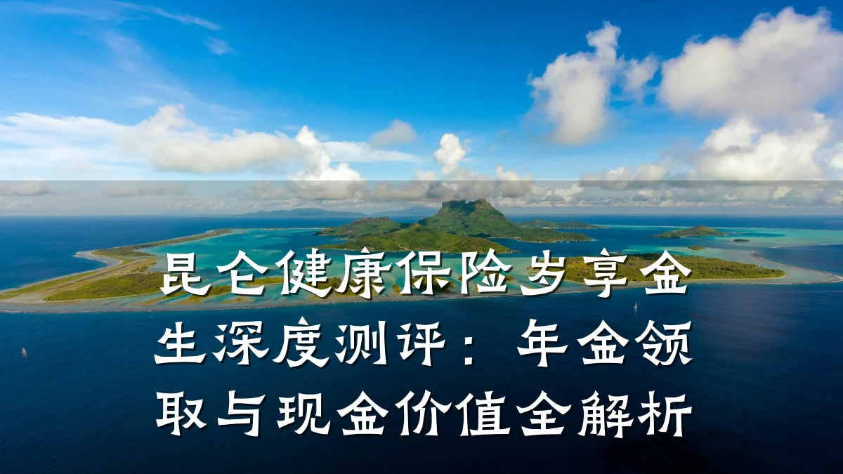 昆仑健康保险岁享金生深度测评:年金领取与现金价值全解析