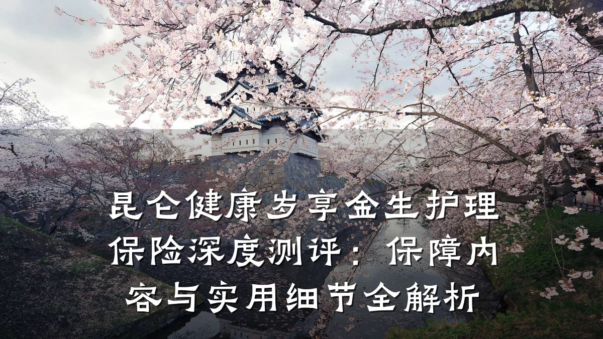 昆仑健康岁享金生护理保险深度测评:保障内容与实用细节全解析
