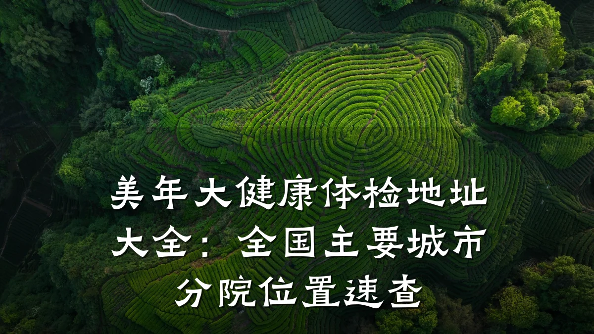 美年大健康体检地址大全:全国主要城市分院位置速查