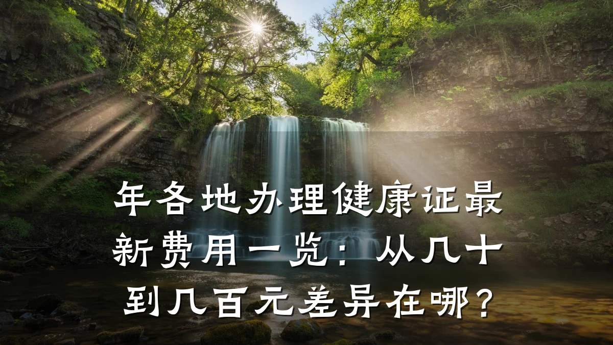 年各地办理健康证最新费用一览:从几十到几百元差异在哪?