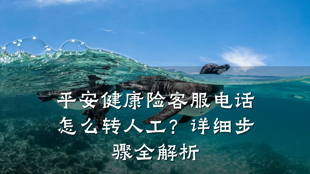 平安健康险客服电话怎么转人工?详细步骤全解析