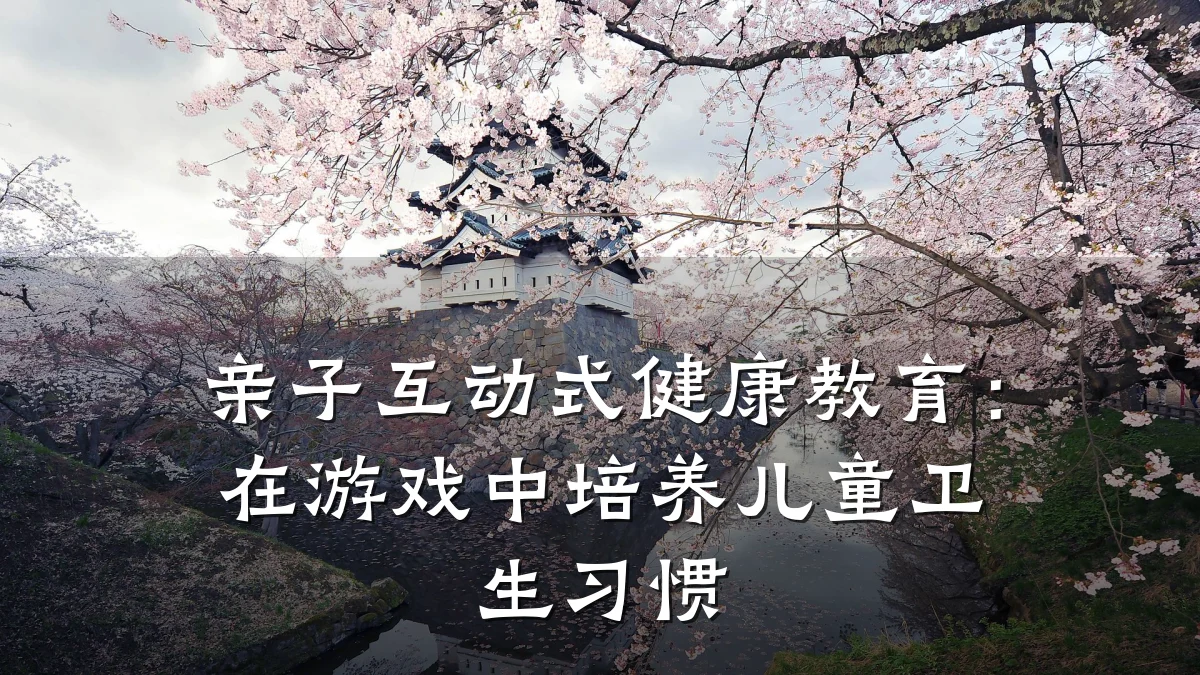亲子互动式健康教育:在游戏中培养儿童卫生习惯