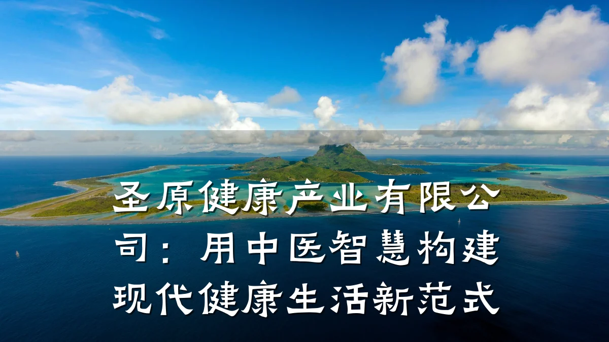 圣原健康产业有限公司:用中医智慧构建现代健康生活新范式