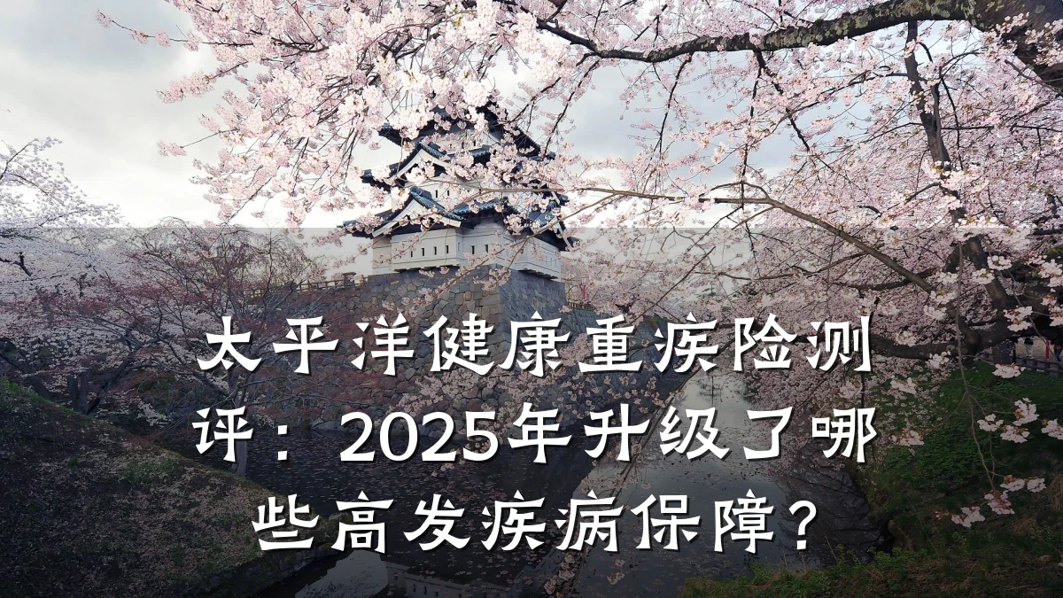 太平洋健康重疾险测评:2025年升级了哪些高发疾病保障?