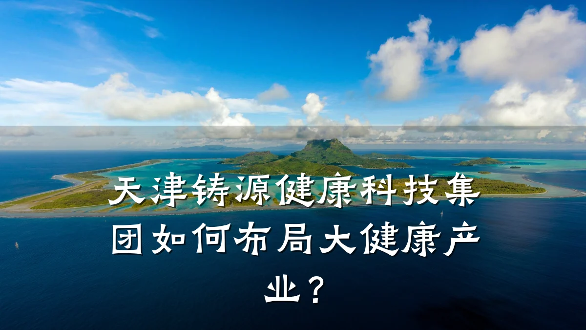 天津铸源健康科技集团如何布局大健康产业?