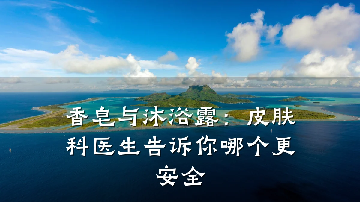香皂与沐浴露:皮肤科医生告诉你哪个更安全