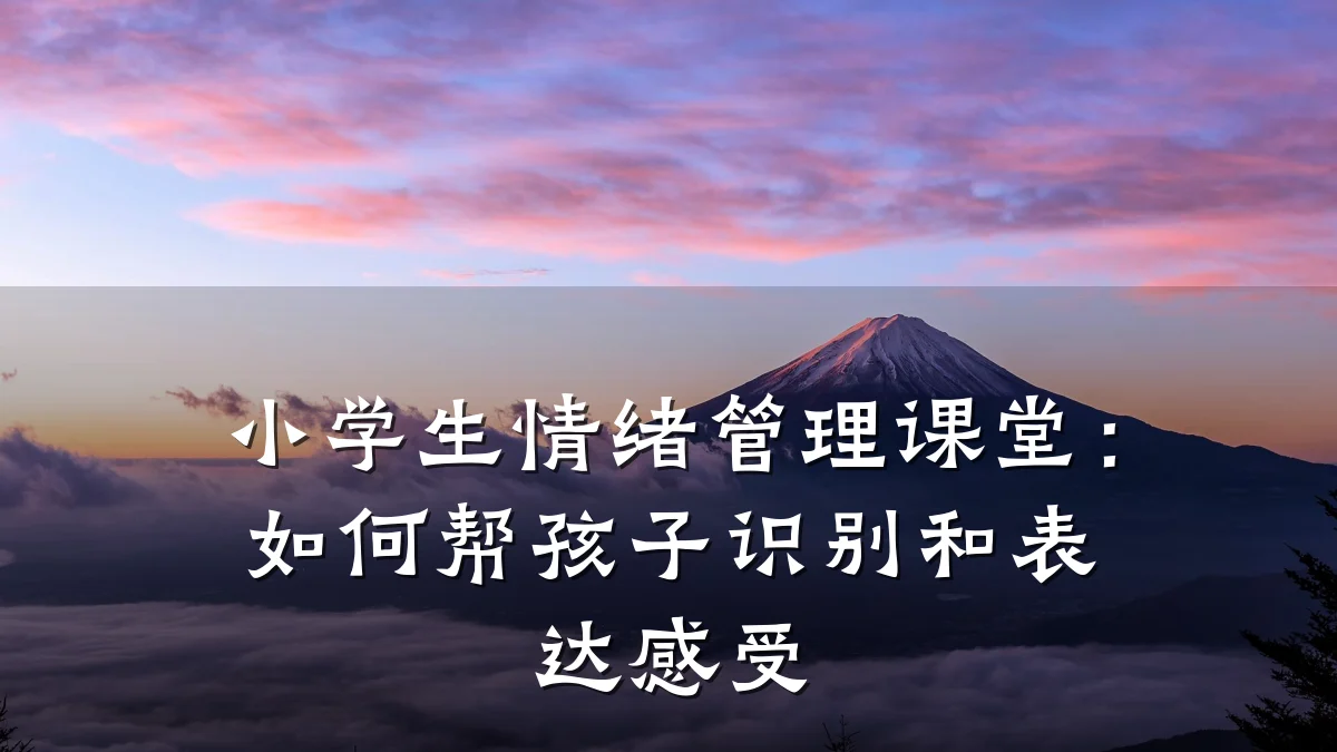 小学生情绪管理课堂:如何帮孩子识别和表达感受