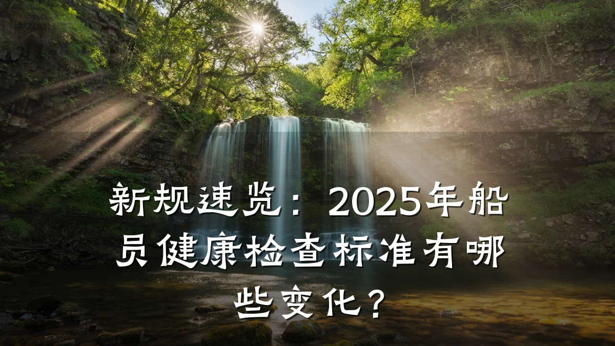 新规速览:2025年船员健康检查标准有哪些变化?