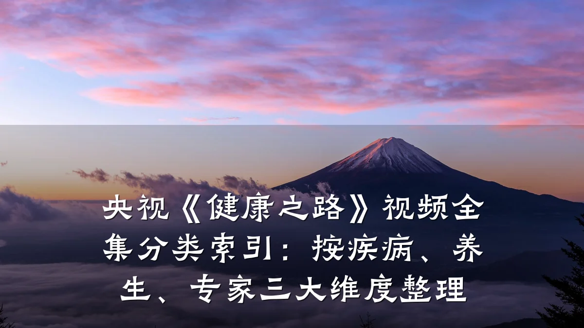 央视《健康之路》视频全集分类索引:按疾病、养生、专家三大维度整理