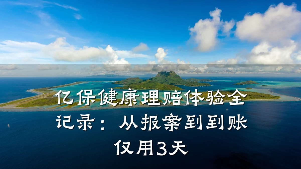 亿保健康理赔体验全记录:从报案到到账仅用3天