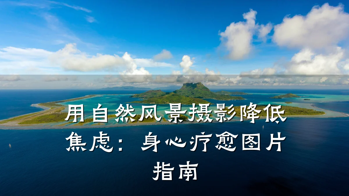 用自然风景摄影降低焦虑:身心疗愈图片指南