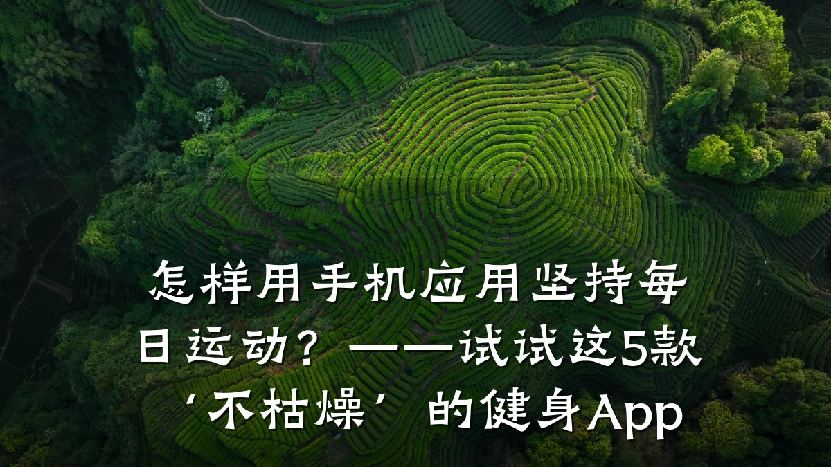 怎样用手机应用坚持每日运动?——试试这5款‘不枯燥’的健身App
