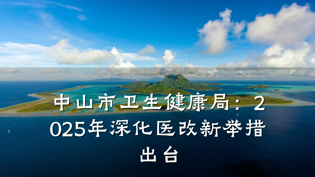 中山市卫生健康局:2025年深化医改新举措出台