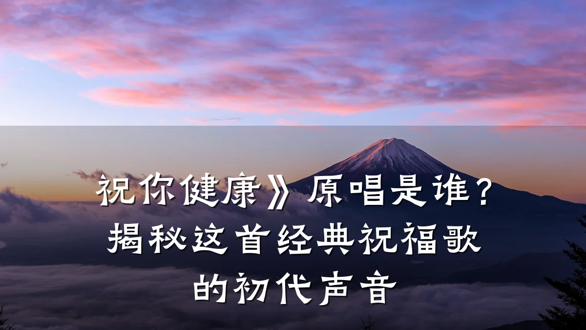 祝你健康》原唱是谁?揭秘这首经典祝福歌的初代声音