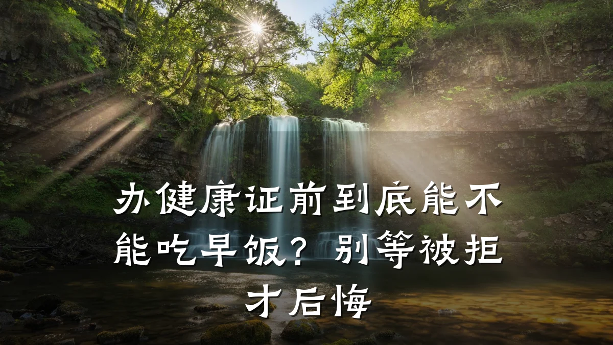 办健康证前到底能不能吃早饭?别等被拒才后悔