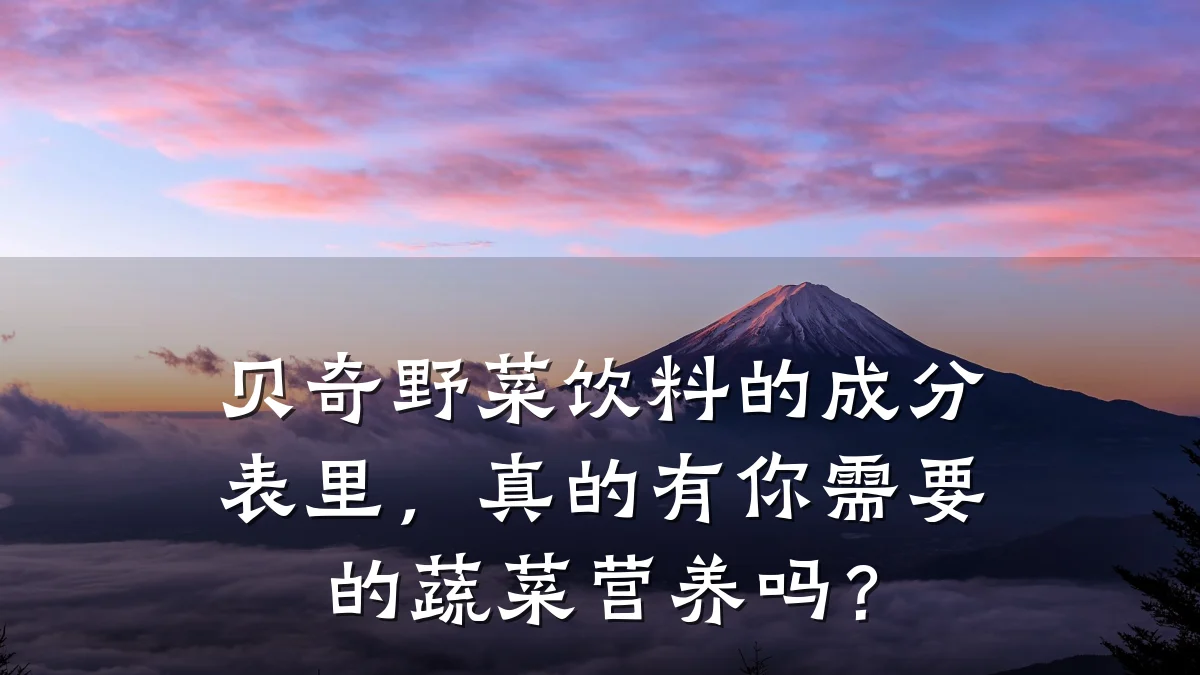 贝奇野菜饮料的成分表里,真的有你需要的蔬菜营养吗?