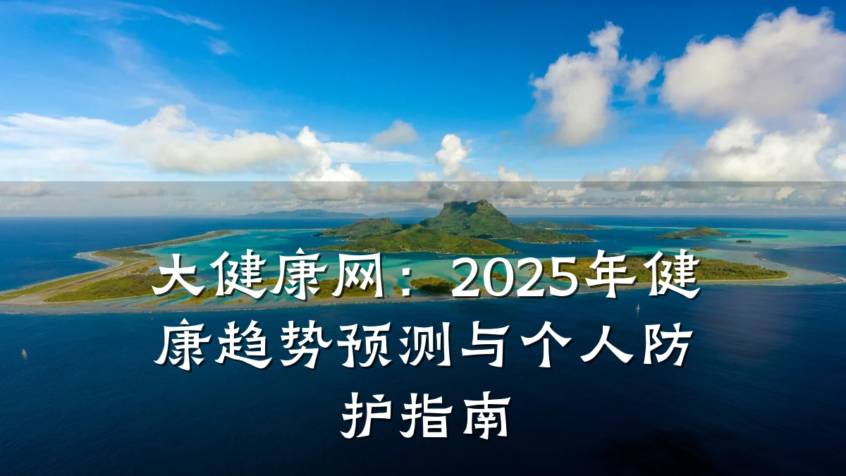 大健康网:2025年健康趋势预测与个人防护指南