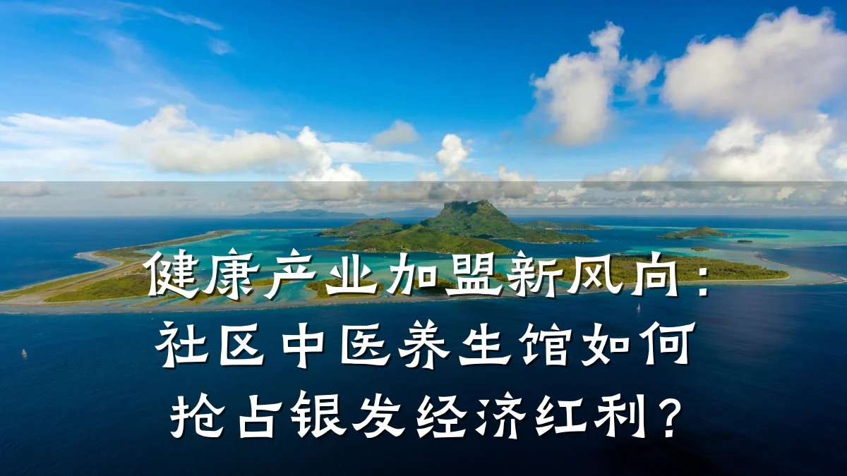 健康产业加盟新风向:社区中医养生馆如何抢占银发经济红利?