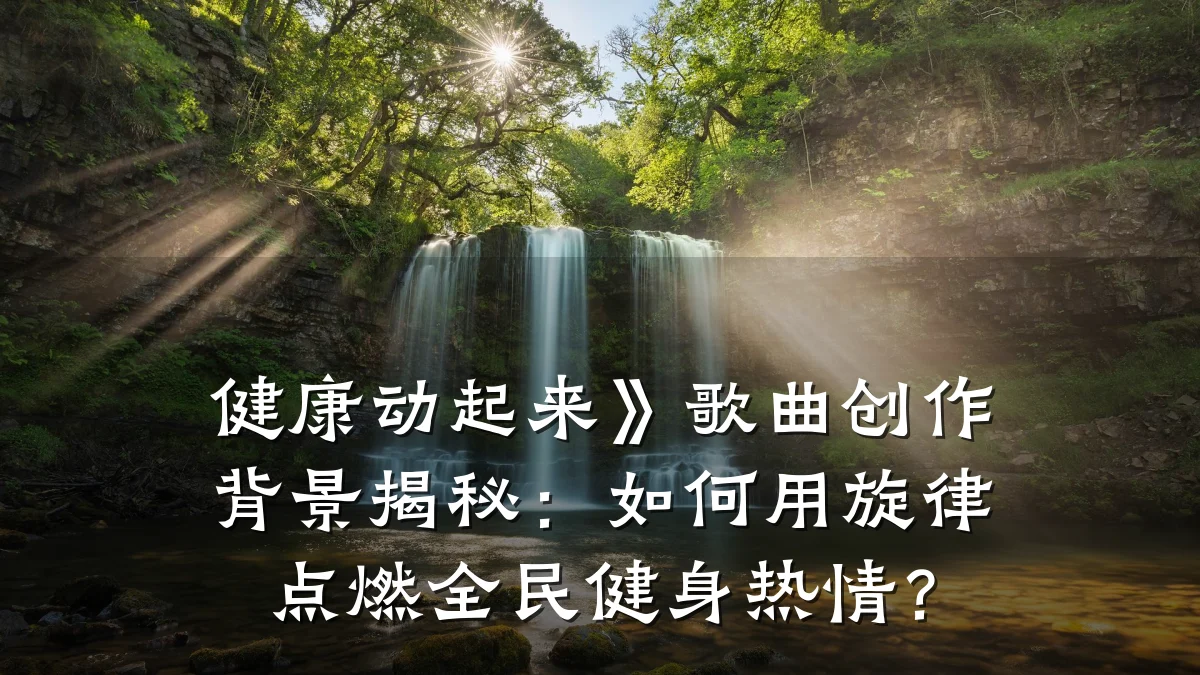 健康动起来》歌曲创作背景揭秘:如何用旋律点燃全民健身热情?