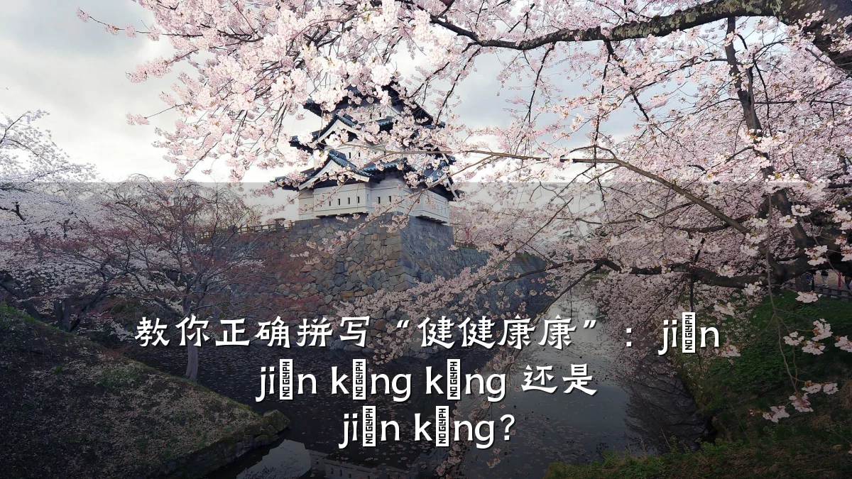 教你正确拼写“健健康康”:jiàn jiàn kāng kāng 还是 jiàn kāng?