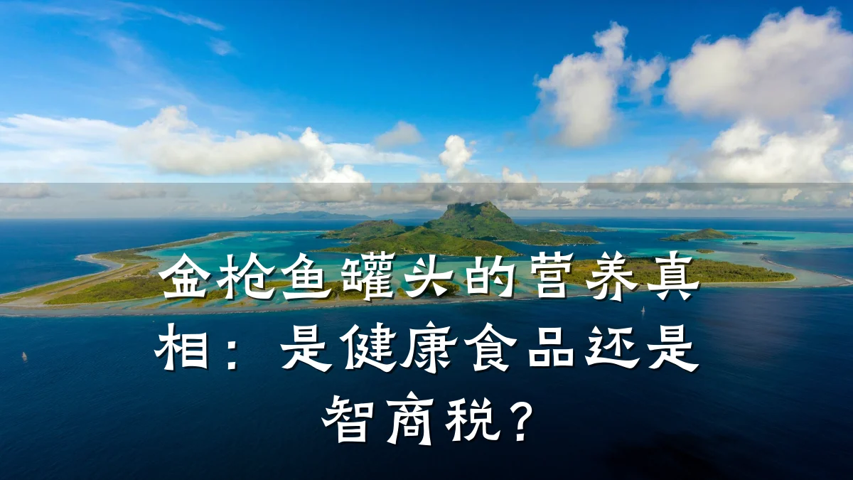 金枪鱼罐头的营养真相:是健康食品还是智商税?