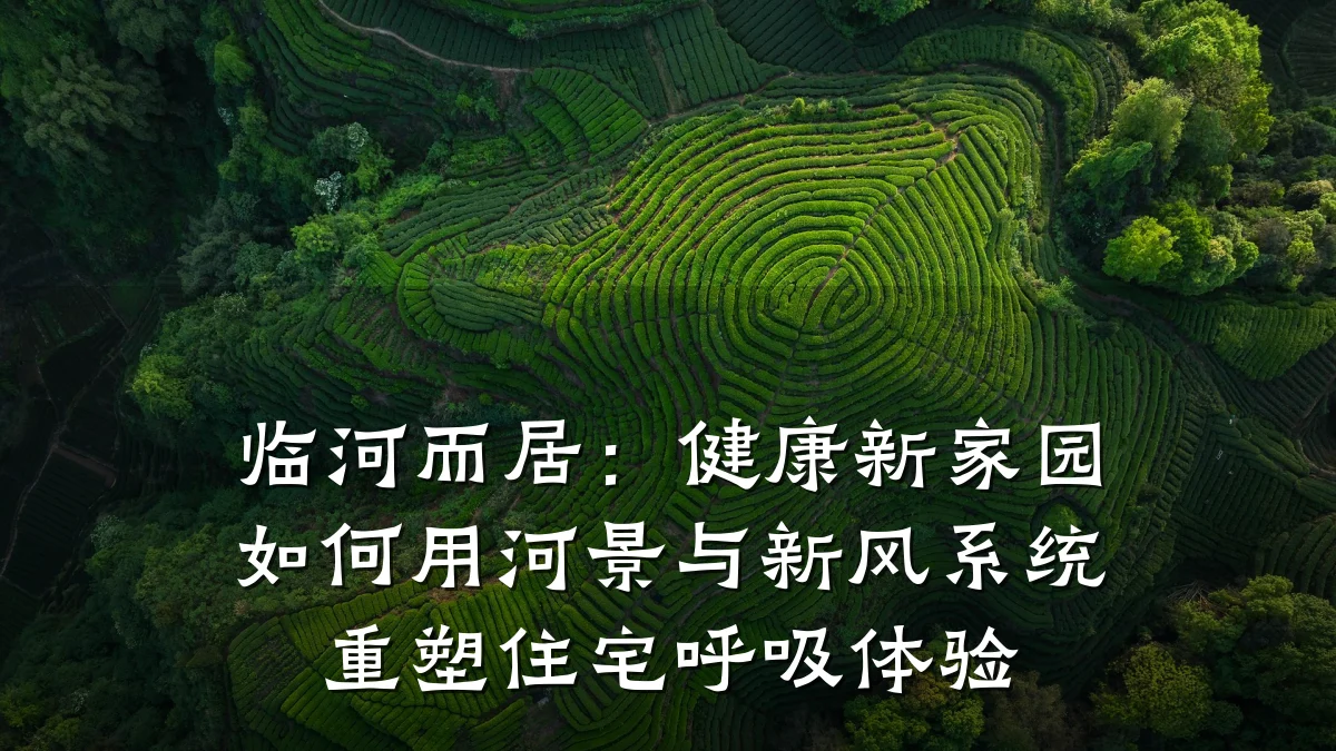 临河而居：健康新家园如何用河景与新风系统重塑住宅呼吸体验
