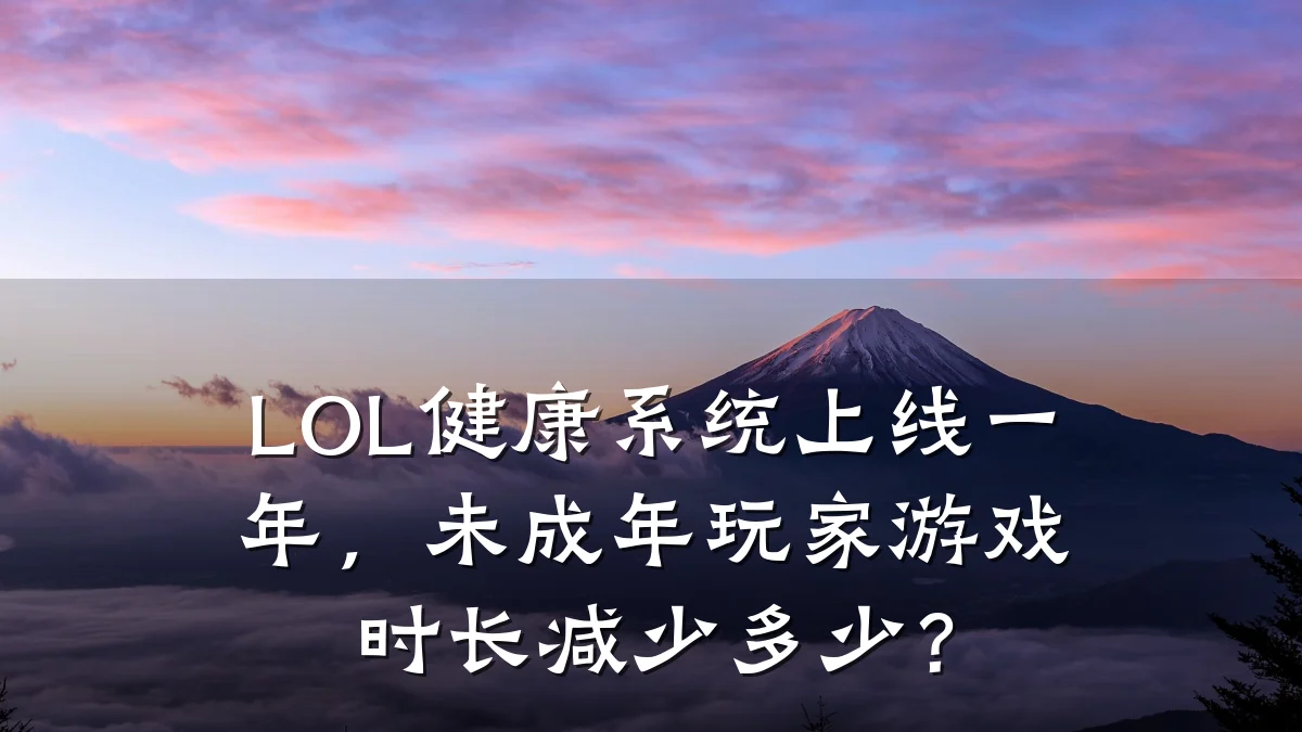 LOL健康系统上线一年,未成年玩家游戏时长减少多少?