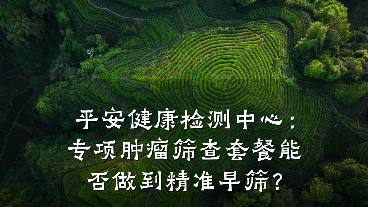 平安健康检测中心：专项肿瘤筛查套餐能否做到精准早筛？