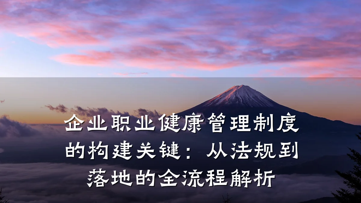 企业职业健康管理制度的构建关键:从法规到落地的全流程解析