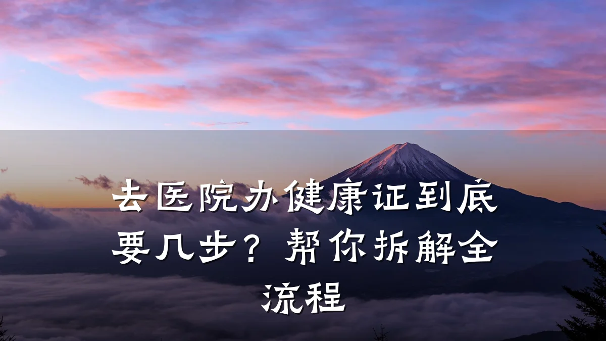 去医院办健康证到底要几步?帮你拆解全流程