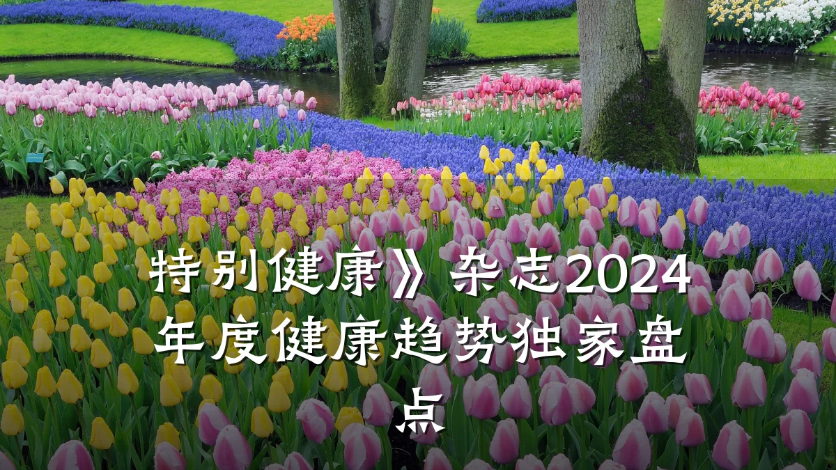特别健康》杂志2024年度健康趋势独家盘点